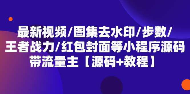 （2332期）最新视频/图集去水印/步数/王者战力/红包封面等 带流量主(小程序源码+教程)