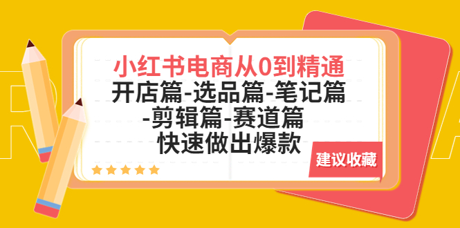 （2335期）小红书电商从0到精通：开店篇-选品篇-笔记篇-剪辑篇-赛道篇 快速做出爆款