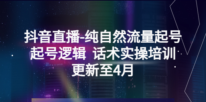 (2336期)抖音直播-纯自然流量起号,起号逻辑 话术实操培训(更新至4月) (2336期)抖音直播-纯自然流量起号,起号逻辑 话术实操培训(更新至4月)