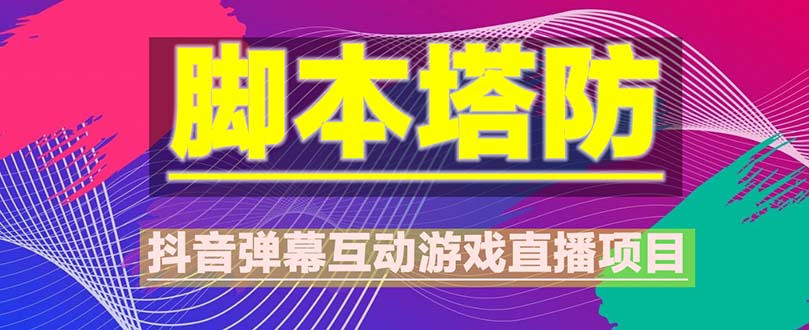 （2339期）抖音脚本塔防直播项目，可虚拟人直播 抖音报白 实时互动直播【软件+教程】