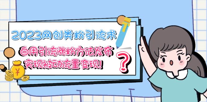 (2342期)2023网创类粉引流术,自用引流涨粉方法发布,实现被动流量变现! (2342期)2023网创类粉引流术,自用引流涨粉方法发布,实现被动流量变现!