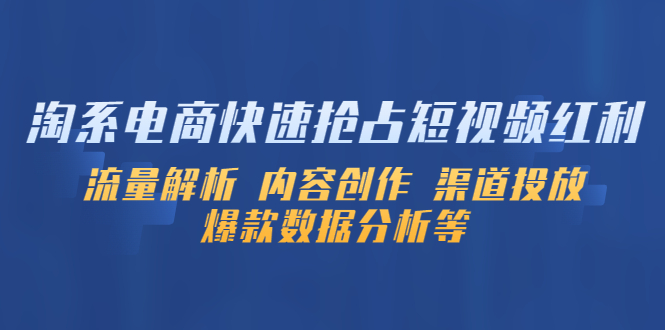 (2345期)淘系电商快速抢占短视频红利:流量解析 内容创作 渠道投放 爆款数据分析等 (2345期)淘系电商快速抢占短视频红利:流量解析 内容创作 渠道投放 爆款数据分析等