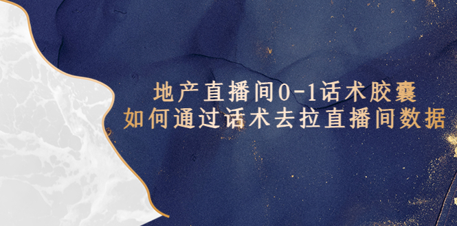 (2347期)地产-直播间0-1话术胶囊,知道怎么通过话术去拉直播间数据 (2347期)地产-直播间0-1话术胶囊,知道怎么通过话术去拉直播间数据