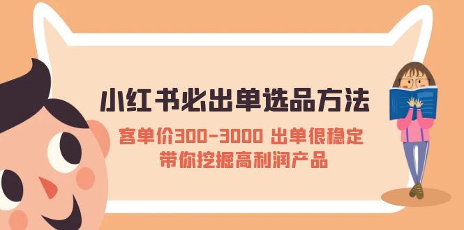 (2349期)小红书必出单选品方法:客单价300-3000 出单很稳定 带你挖掘高利润产品 (2349期)小红书必出单选品方法:客单价300-3000 出单很稳定 带你挖掘高利润产品