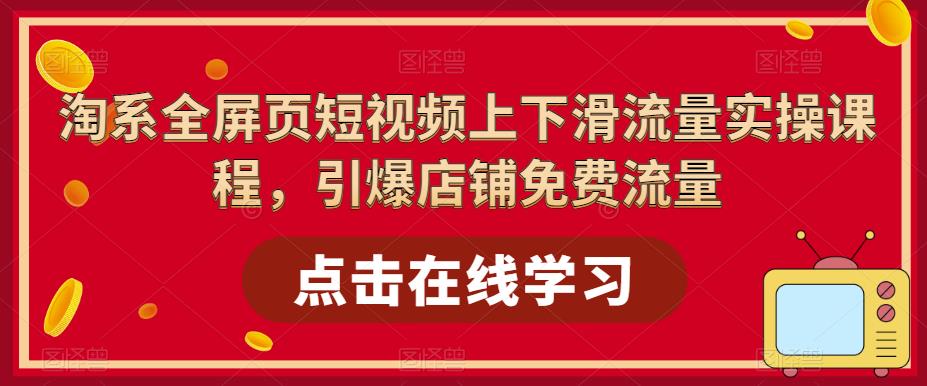 (2353期)淘系-全屏页短视频上下滑流量实操课程,引爆店铺免费流量(87节视频课) (2353期)淘系-全屏页短视频上下滑流量实操课程,引爆店铺免费流量(87节视频课)