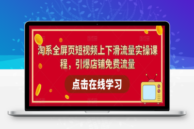 （2353期）淘系-全屏页短视频上下滑流量实操课程，引爆店铺免费流量（87节视频课）