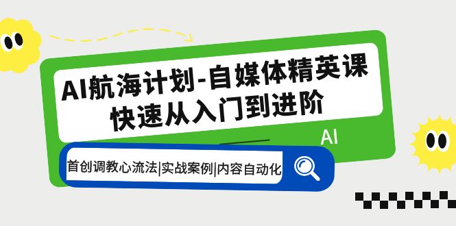 （2358期）AI航海计划-自媒体精英课 入门到进阶 首创调教心流法|实战案例|内容自动化