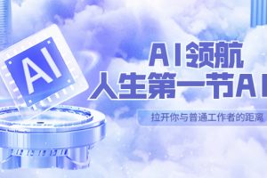 （2370）AI领航-人生第一节AI课，拉开你与普通工作者的距离！30位AI领域极客，汇集1000小时Al心得