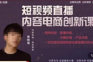 （2362期）肖伯戎·短视频直播内容电商创新课，一切流量的获取和转化都需要好的内容