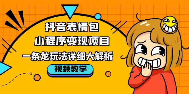 （2379期）抖音表情包小程序变现项目，一条龙玩法详细大解析，视频版学习！