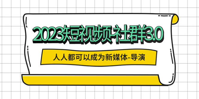(2380期)2023短视频-社群3.0,人人都可以成为新媒体-导演 (包含内部社群直播课全套) (2380期)2023短视频-社群3.0,人人都可以成为新媒体-导演 (包含内部社群直播课全套)