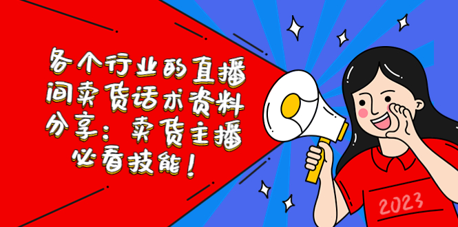 （2381期）各个行业的直播间卖货话术资料分享：卖货主播必看技能！