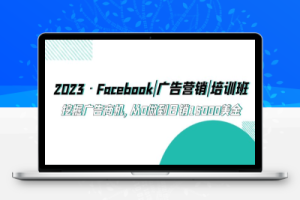 （2387期）2023·Facebook|广告营销|培训班，挖掘广告商机，从0做到日销15000美金