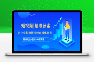 （2388期）短视频|精准获客 为企业打造短视频自媒体账号 (精准定位+引流+持续获客)