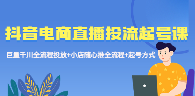(2389期)抖音电商直播投流起号课程 巨量千川全流程投放+小店随心推全流程+起号方式 (2389期)抖音电商直播投流起号课程 巨量千川全流程投放+小店随心推全流程+起号方式