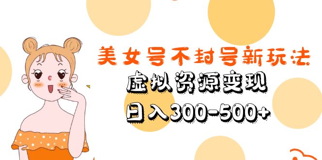 (2393期)美女号不封号新玩法,虚拟资源变现,日入300-500+ (2393期)美女号不封号新玩法,虚拟资源变现,日入300-500+