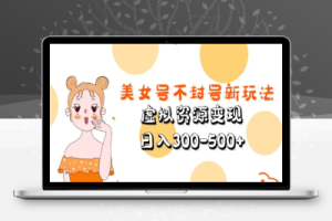 （2393期）美女号不封号新玩法，虚拟资源变现，日入300-500+