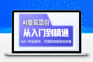（2398期）AI从入门到精通 从0-1专业操作，完整的变现项目实操（视频+文档）