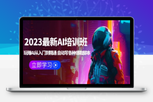（2399期）2023最新AI培训班：玩赚AI从入门到精通 自动写各种爆款脚本 (4月26更新)