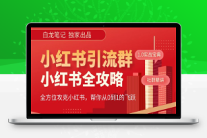 （2401期）【白龙笔记】价值980元的《小红书运营和引流课》，日引100高质量粉