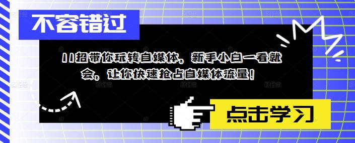 （2417期）11招带你玩转自媒体，新手小白一看就会，让你快速抢占自媒体流量！