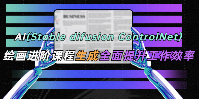 (2419期)AI(stable difusion ControlNet)绘画进阶课程 办公场景 全面提升工作效率 (2419期)AI(stable difusion ControlNet)绘画进阶课程 办公场景 全面提升工作效率