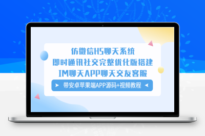 （2423期）仿微信H5聊天系统即时通讯社交完整优化版，带安卓苹果端APP源码+视频教程