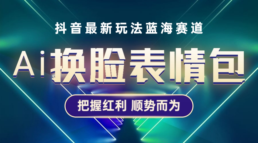(2429期)抖音AI换脸表情包小程序变现最新玩法,单条视频变现1万+普通人也能轻松玩转 (2429期)抖音AI换脸表情包小程序变现最新玩法,单条视频变现1万+普通人也能轻松玩转