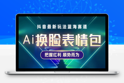 （2429期）抖音AI换脸表情包小程序变现最新玩法，单条视频变现1万+普通人也能轻松玩转