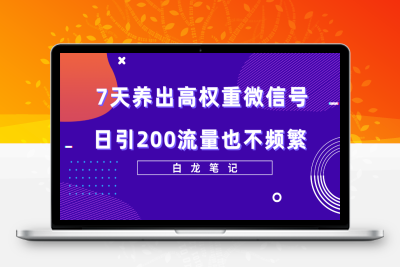 （2433期）7天养出高权重微信号，日引200流量也不频繁，方法价值3680元