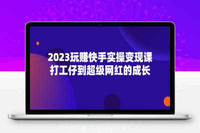 2023玩赚快手实操变现课，打工仔到超级网红的成长