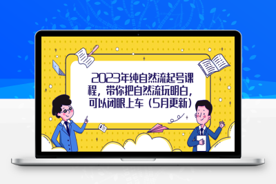 （2597期）2023年纯自然流起号课程，带你把自然流玩明白，可以闭眼上车（5月更新）