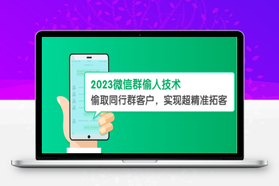 （2439期）2023微信群偷人技术，偷取同行群客户，实现超精准拓客【教程+软件】