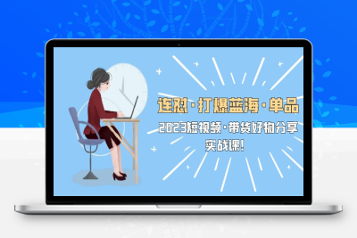 （2441期）连怼·打爆蓝海·单品，2023短视频·带货好物分享·实战课！