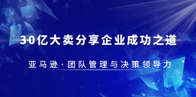 （2442期）30·亿大卖·分享企业·成功之道-亚马逊·团队管理与决策领导力