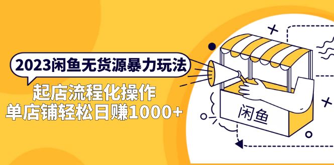 （2445期）2023闲鱼无货源暴力玩法，起店流程化操作，单店铺轻松日赚1000+