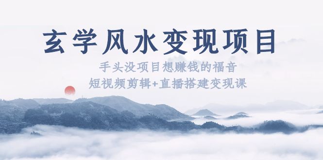 (2446期)玄学风水变现项目:手头没项目想赚钱的福音(短视频剪辑+直播搭建变现课) (2446期)玄学风水变现项目:手头没项目想赚钱的福音(短视频剪辑+直播搭建变现课)