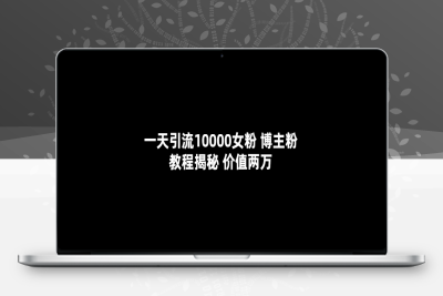 （2448期）一天引流10000女粉，博主粉教程揭秘（价值两万）