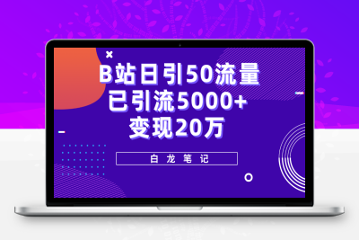 （2456期）B站日引50+流量，实战已引流5000+变现20万，超级实操课程。