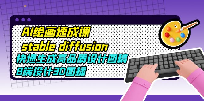 (2462期)AI绘画速成课stable diffusion,快速生成高品质设计图稿、B端设计3D图标 (2462期)AI绘画速成课stable diffusion,快速生成高品质设计图稿、B端设计3D图标