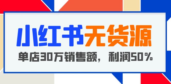 (2468期)小红书无货源项目:从0-1从开店到爆单,单店30万销售额,利润50%,干货分享 (2468期)小红书无货源项目:从0-1从开店到爆单,单店30万销售额,利润50%,干货分享