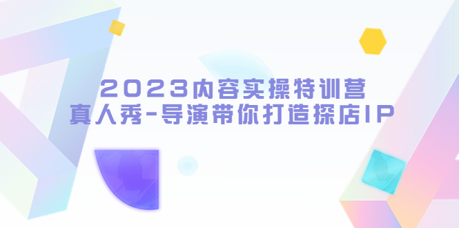 （2469期）2023内容实操特训营，真人秀-导演带你打造探店IP