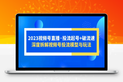 （2470期）2023视频号直播·投流起号+破流速，深度拆解视频号投流模型与玩法