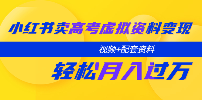 （2475期）小红书卖高考虚拟资料变现分享课：轻松月入过万（视频+配套资料）