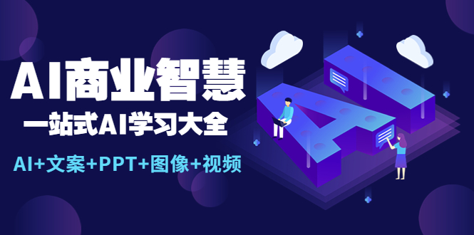 （2479期）AI商业智慧：一站式AI学习大全【AI+文案+PPT+图像+视频】