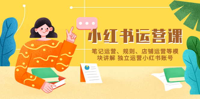 （2481期）小红书·运营课，笔记运营、规则、店铺运营等模块讲解 独立运营小红书账号