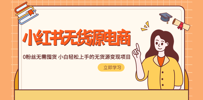 （2482期）2023小红书·无货源电商1.0，0粉丝无需囤货 小白轻松上手的无货源变现项目