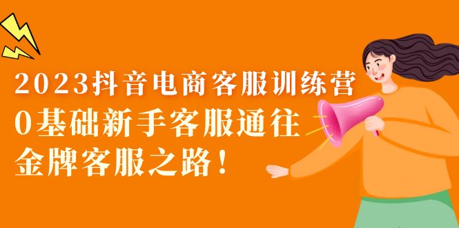 （2487期）2023抖音·电商客服训练营：0基础新手客服通往金牌客服之路！