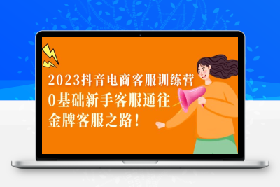 （2487期）2023抖音·电商客服训练营：0基础新手客服通往金牌客服之路！