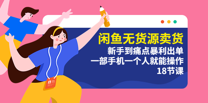 （2495期）闲鱼无货源卖货：新手到痛点暴利出单，一部手机一个人就能操作（18节课）